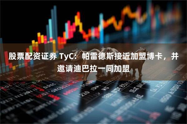 股票配资证券 TyC：帕雷德斯接近加盟博卡，并邀请迪巴拉一同加盟