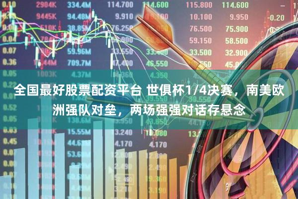全国最好股票配资平台 世俱杯1/4决赛，南美欧洲强队对垒，两场强强对话存悬念