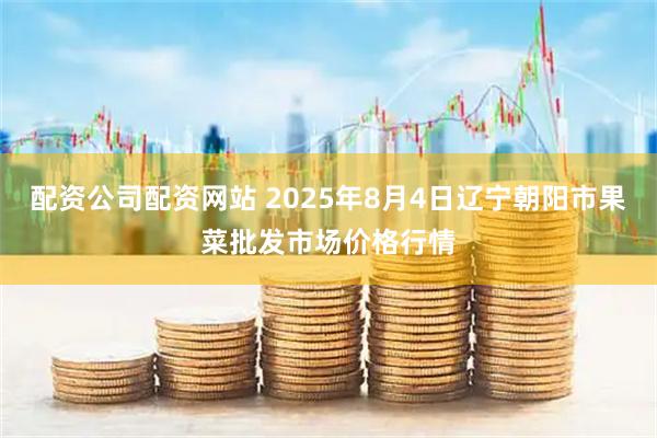 配资公司配资网站 2025年8月4日辽宁朝阳市果菜批发市场价格行情