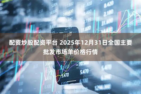 配资炒股配资平台 2025年12月31日全国主要批发市场羊价格行情